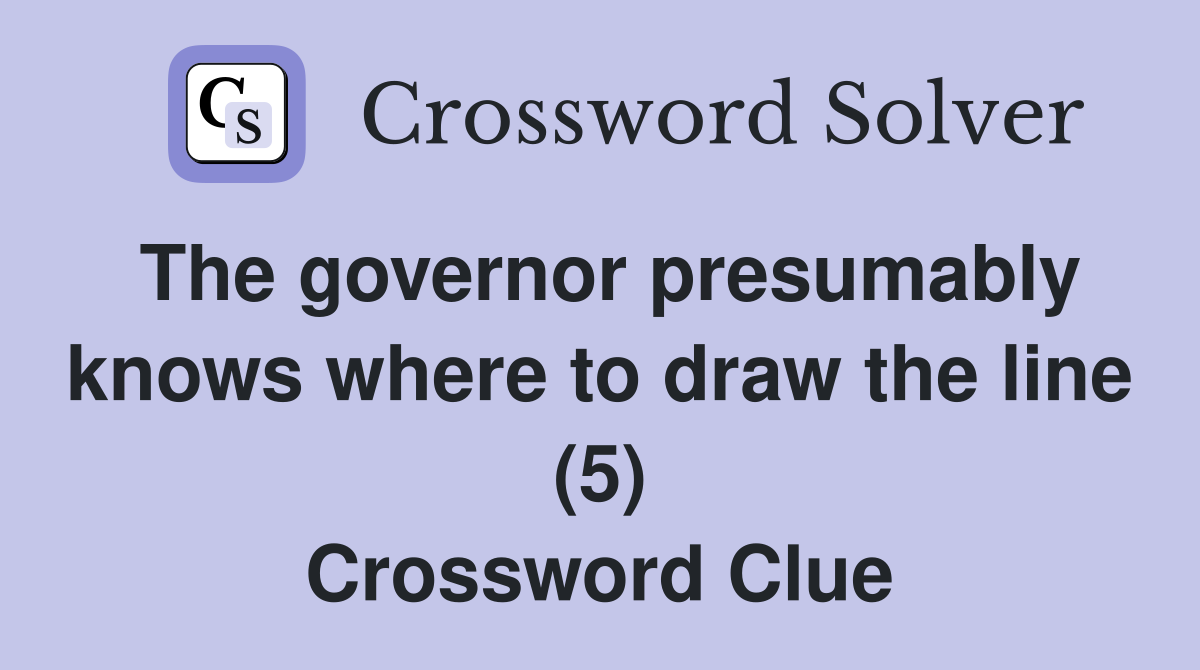 The governor presumably knows where to draw the line (5) Crossword